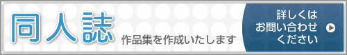 同人誌作品集作成いたします。詳しくはお問い合わせください。