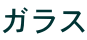 ガラス 